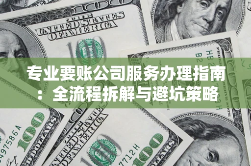 济南专业要账公司服务办理指南：全流程拆解与避坑策略
