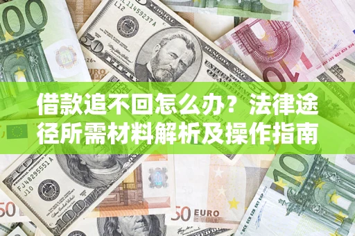 济南借款追不回怎么办?法律途径所需材料解析及操作指南 济南借款追不回怎么办?法律途径所需材料解析及操作指南