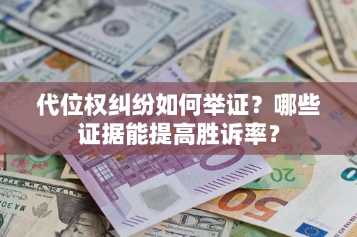 济南代位权纠纷如何举证？哪些证据能提高胜诉率？