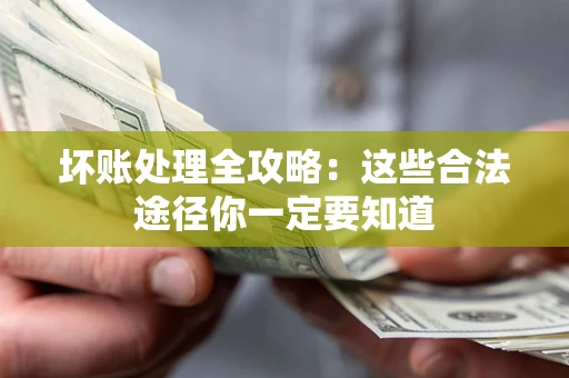济南坏账处理全攻略：这些合法途径你一定要知道