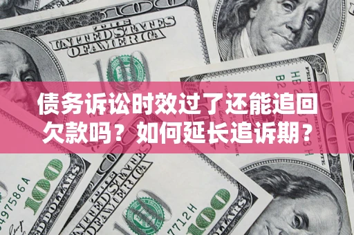 济南债务诉讼时效过了还能追回欠款吗？如何延长追诉期？