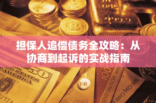 济南担保人追偿债务全攻略:从协商到起诉的实战指南 济南担保人追偿债务全攻略:从协商到起诉的实战指南