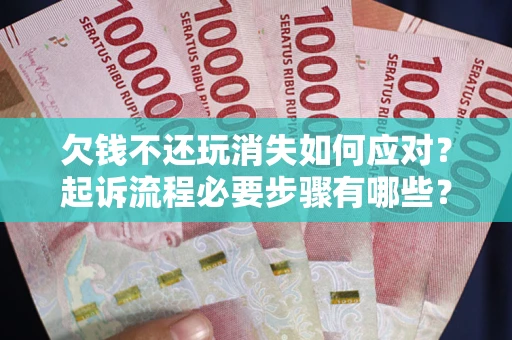 济南欠钱不还玩消失如何应对？起诉流程必要步骤有哪些？